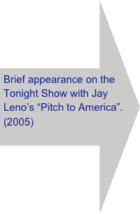  Brief appearance on the Tonight Show with Jay Leno’s “Pitch to America”.
(2005)